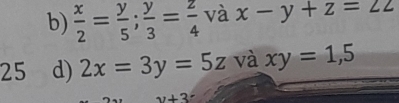  x/2 = y/5 ;  y/3 = z/4  và x-y+z=22
25 d) 2x=3y=5z và xy=1,5
y+3