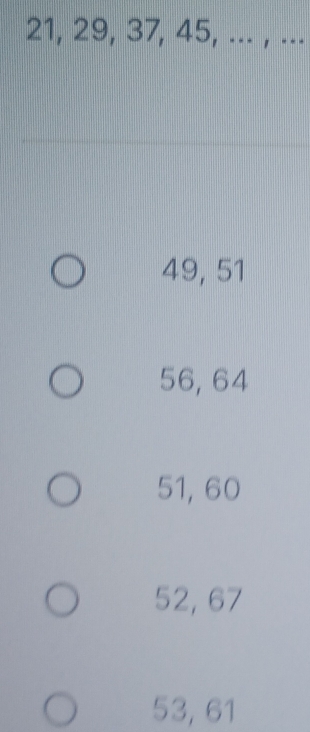 21, 29, 37, 45, ... , ...
49, 51
56, 64
51, 60
52, 67
53, 61