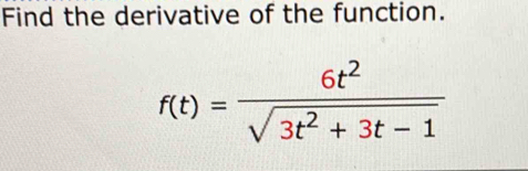 Find the derivative of the function.
f(t)= 6t^2/sqrt(3t^2+3t-1) 