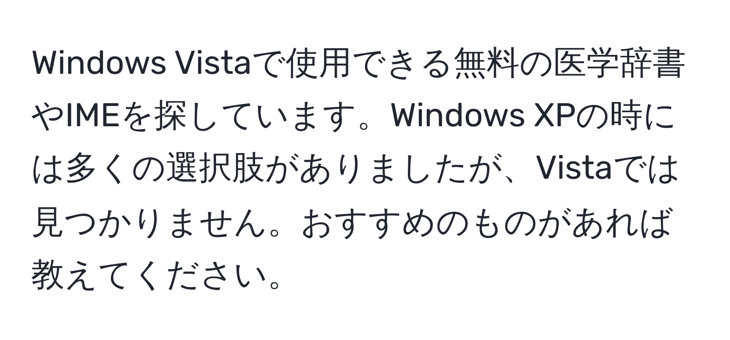 Windows Vistaで使用できる無料の医学辞書やIMEを探しています。Windows XPの時には多くの選択肢がありましたが、Vistaでは見つかりません。おすすめのものがあれば教えてください。