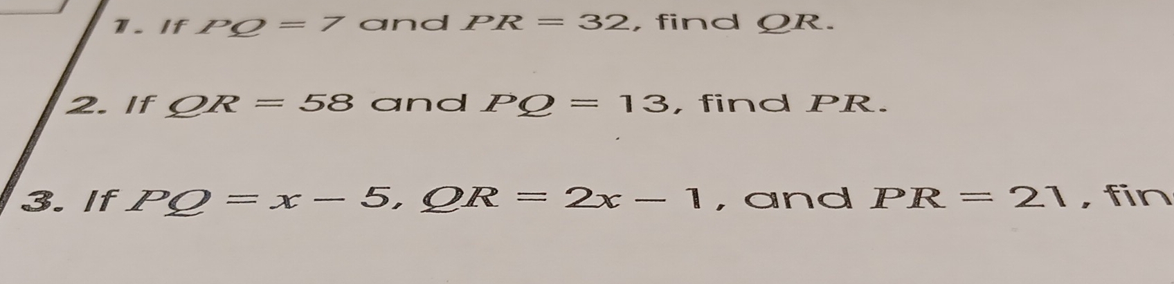 If PQ=7 and PR=32 , find QR. 
2. If QR=58 and PQ=13 , find PR. 
3. If PQ=x-5, QR=2x-1 , and PR=21 , fin