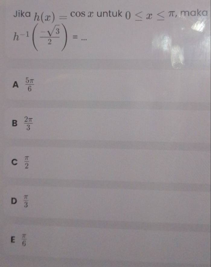 Jika h(x)=cos x untuk 0≤ x≤ π , maka
_ h^(-1)( (-sqrt(3))/2 )=
_  
^-
A  5π /6 
B  2π /3 
C  π /2 
D  π /3 
E  π /6 