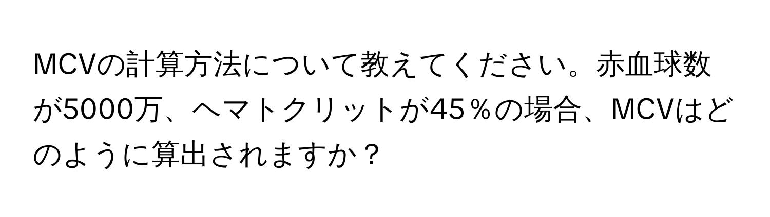 MCVの計算方法について教えてください。赤血球数が5000万、ヘマトクリットが45％の場合、MCVはどのように算出されますか？