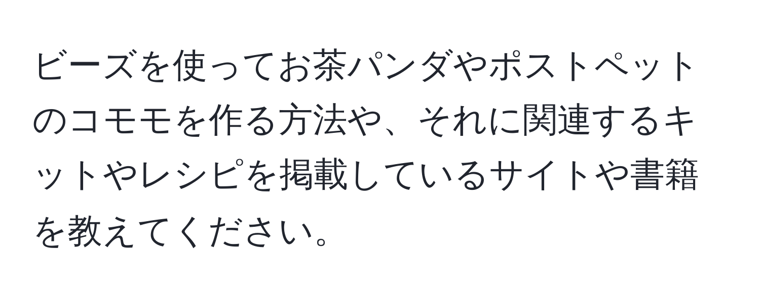 ビーズを使ってお茶パンダやポストペットのコモモを作る方法や、それに関連するキットやレシピを掲載しているサイトや書籍を教えてください。