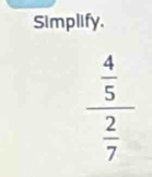 Simplify.
_  4/5 
 2/7 