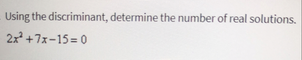 Using the discriminant, determine the number of real solutions.
2x^2+7x-15=0