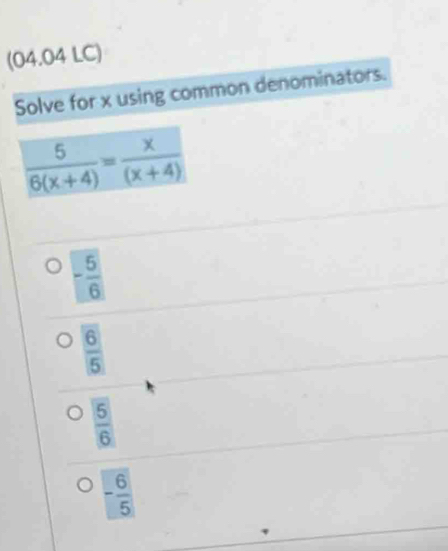 (04.04 LC)
Solve for x using common denominators.
- 5/6 
 6/5 
 5/6 
- 6/5 