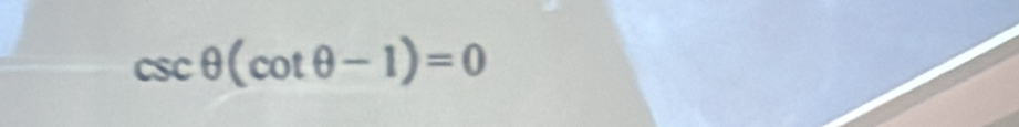 csc θ (cot θ -1)=0