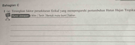 Bahagian C 
I (a) Terangkan faktor persekitaran fizikal yang mempengaruhi pertumbuhan Hutan Hujan Tropika 
Kanci Jawapan 》ikim Tanih Bentuk muka bumi Saliran
11-4
_ 
_ 
_ 
_