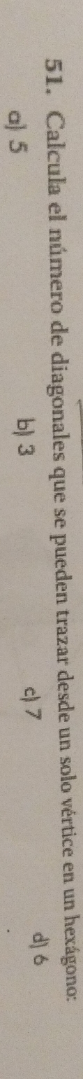 Calcula el número de diagonales que se pueden trazar desde un solo vértice en un hexágono:
a) 5 b) 3 c7
d) 6