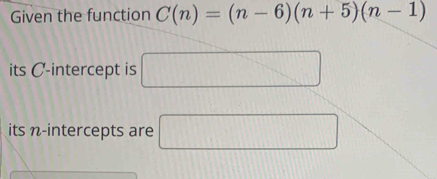 Given the function C(n)=(n-6)(n+5)(n-1)
its C -intercept is □ 
its n -intercepts are □