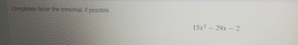 Completely factor the trinomial, if possible.
15x^2-29x-2