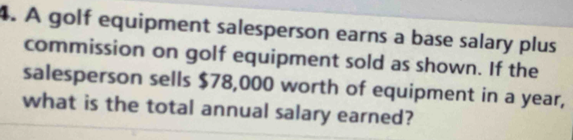 A golf equipment salesperson earns a base salary plus 
commission on golf equipment sold as shown. If the 
salesperson sells $78,000 worth of equipment in a year, 
what is the total annual salary earned?