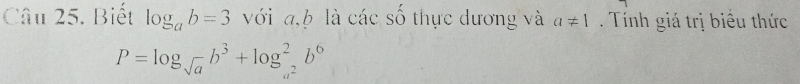 Biết log _ab=3 với a, b là các số thực dương và a!= 1. Tính giá trị biểu thức
P=log _sqrt(a)b^3+log _a^2^2b^6