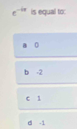 e^(-iπ) is equal to:
a 0
b -2
c 1
d -1