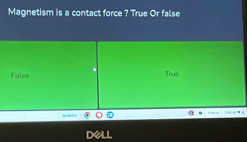 Magnetism is a contact force ? True Or false
False True
Escritorio 1 11 de oct 11:04 US
Dell