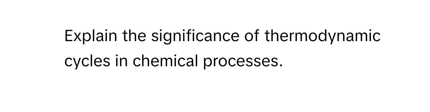 Explain the significance of thermodynamic cycles in chemical processes.