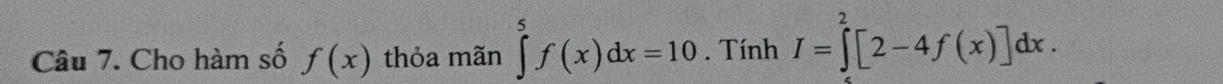 Cho hàm số f(x) thỏa mãn ∈tlimits^5f(x)dx=10. Tính I=∈tlimits^2[2-4f(x)]dx.