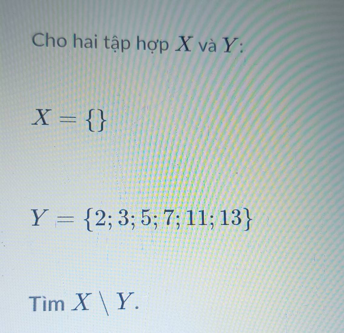 Cho hai tập hợp X và Y :
X= 
Y= 2;3;5;7;11;13
TimX|Y.