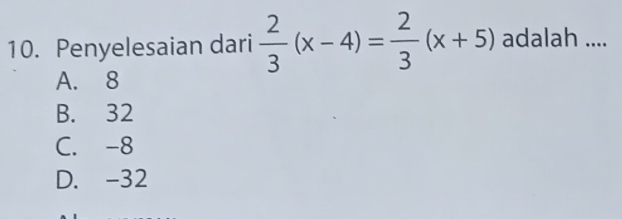 Penyelesaian dari  2/3 (x-4)= 2/3 (x+5) adalah ....
A. 8
B. 32
C. -8
D. -32