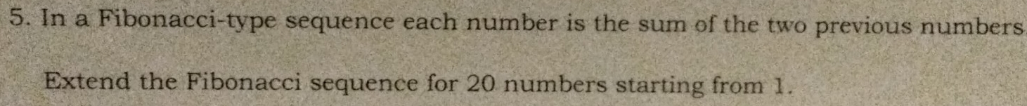 In a Fibonacci-type sequence each number is the sum of the two previous numbers 
Extend the Fibonacci sequence for 20 numbers starting from 1.