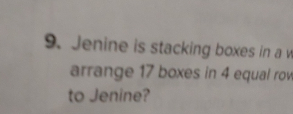 Jenine is stacking boxes in a w 
arrange 17 boxes in 4 equal row 
to Jenine?