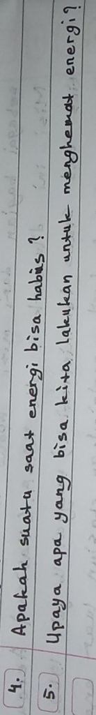 4: Apakah suata saat energi bisa habis? 
5. Upaya apa yang bisa kita lakukan untak menghemat energi?