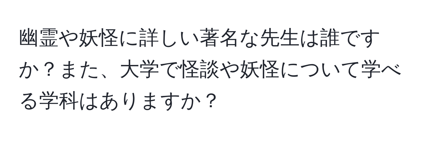 幽霊や妖怪に詳しい著名な先生は誰ですか？また、大学で怪談や妖怪について学べる学科はありますか？