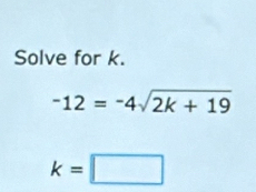 Solve for k.
-12=-4sqrt(2k+19)
k=□