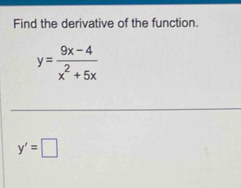 Find the derivative of the function.
y= (9x-4)/x^2+5x 
y'=□