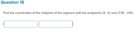 Find the coordinates of the midpoint of the segment with the endpoints (4,4) and (130,110).