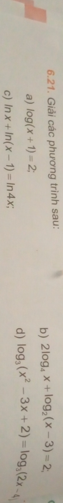Giải các phương trình sau: 
b) 2log _4x+log _2(x-3)=2; 
a) log (x+1)=2; 
d) log _3(x^2-3x+2)=log _3(2x-4)
c) ln x+ln (x-1)=ln 4x;