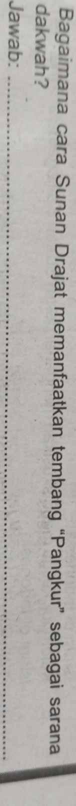 Bagaimana cara Sunan Drajat memanfaatkan tembang “Pangkur” sebagai sarana 
dakwah? 
Jawab:_