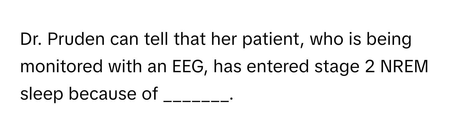 Dr. Pruden can tell that her patient, who is being monitored with an EEG, has entered stage 2 NREM sleep because of _______.