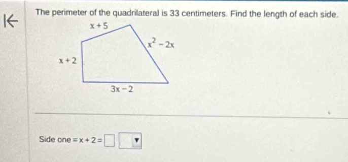 The perimeter of the quadrilateral is 33 centimeters. Find the length of each side.
Side one =x+2=□ □