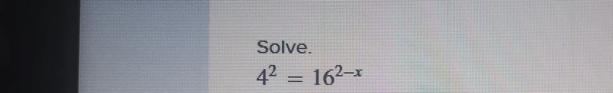 Solve.
4^2=16^(2-x)