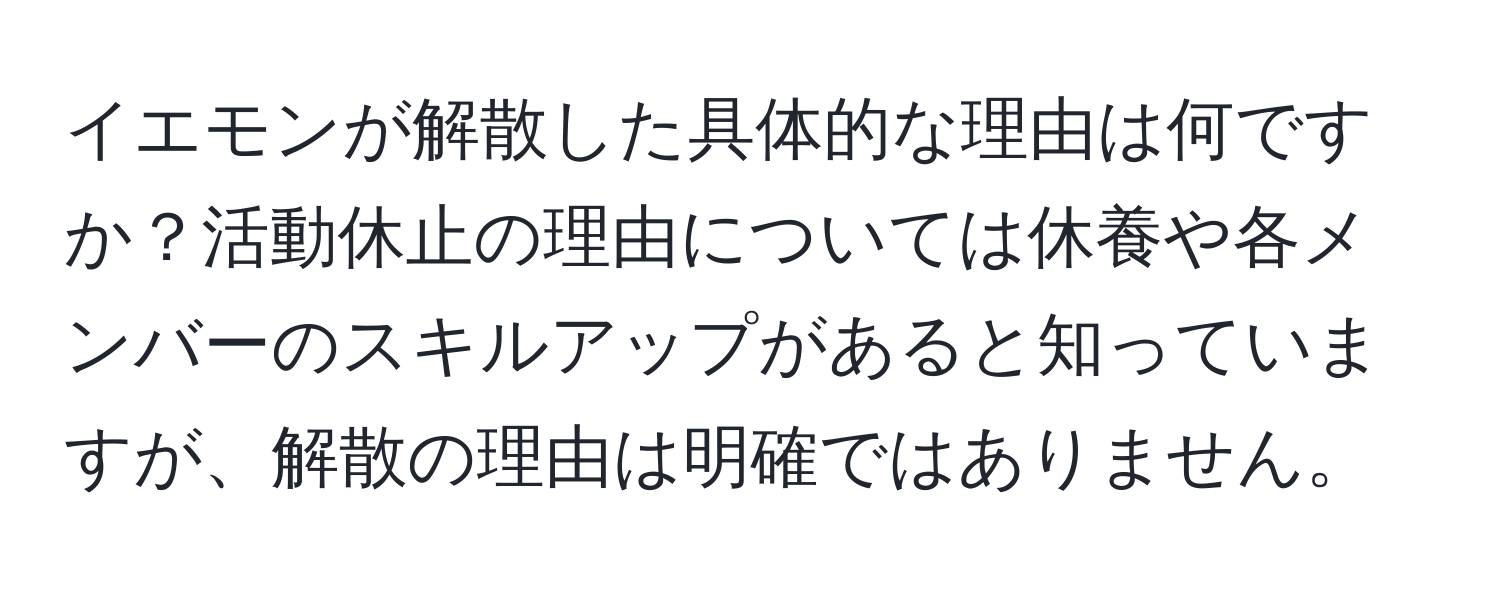 イエモンが解散した具体的な理由は何ですか？活動休止の理由については休養や各メンバーのスキルアップがあると知っていますが、解散の理由は明確ではありません。