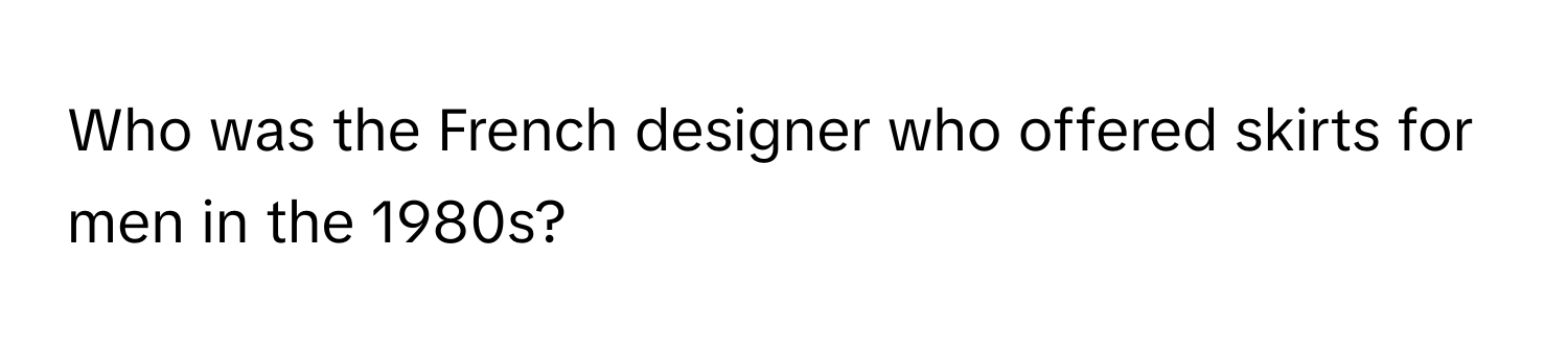 Who was the French designer who offered skirts for men in the 1980s?