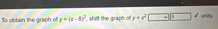 To obtain the graph of y=(x-8)^2 , shift the graph of y=x^2 8 units.