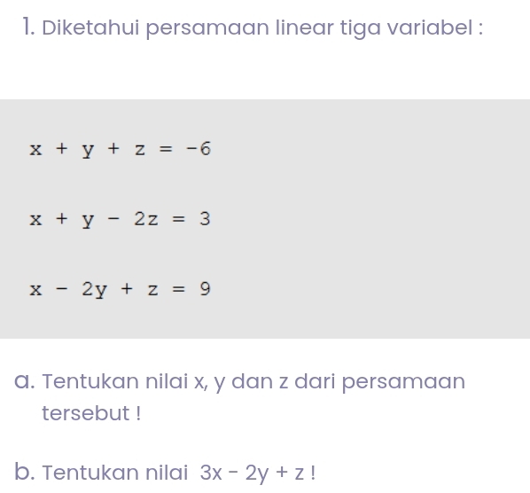 Diketahui persamaan linear tiga variabel :
x+y+z=-6
x+y-2z=3
x-2y+z=9
a. Tentukan nilai x, y dan z dari persamaan 
tersebut ! 
b. Tentukan nilai 3x-2y+z!