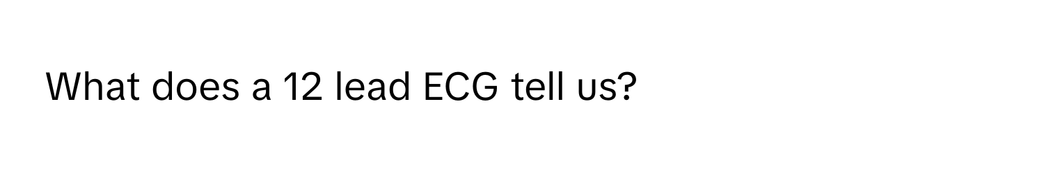 What does a 12 lead ECG tell us?