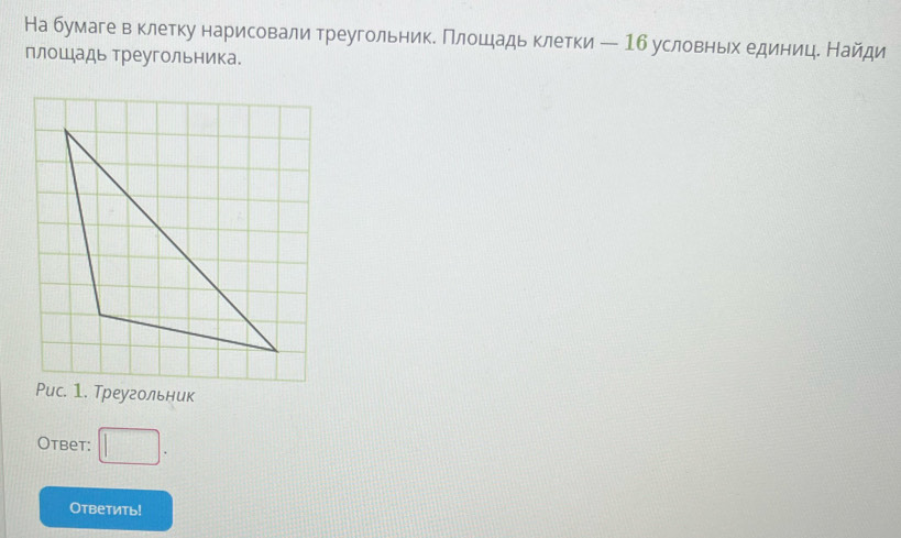 На бумаге в клетку нарисовали треугольнике Πлошдадь клетки — 16 условньх единице Найди 
плошадь треугольника. 
Рис. 1. Треугольник 
Otbet: □ . 
Oтветить!