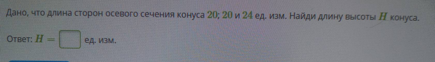 даноί чτοδдлиιна сторон осевого сечения конуса 20; 2Ο и 2α ед. измδ Найди длиηу выесоτы Η конуса. 
Otbet: H=□ ед. И3м.