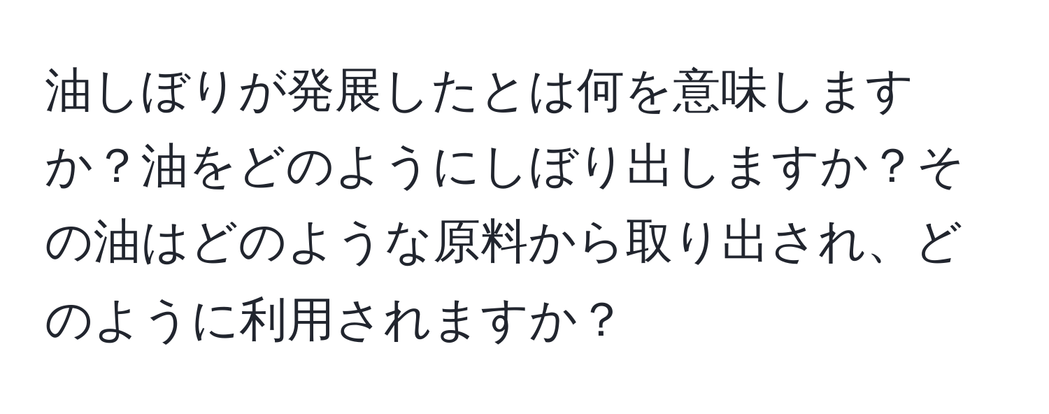 油しぼりが発展したとは何を意味しますか？油をどのようにしぼり出しますか？その油はどのような原料から取り出され、どのように利用されますか？