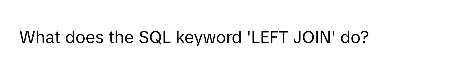 What does the SQL keyword 'LEFT JOIN' do?