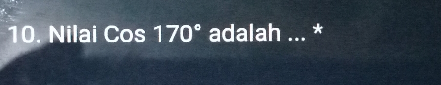 Nilai Cos170° adalah ... *