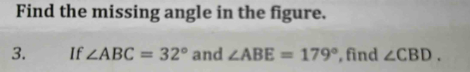 Find the missing angle in the figure. 
3. If ∠ ABC=32° and ∠ ABE=179° , find ∠ CBD.