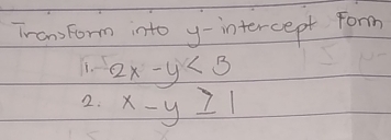 TransForm into y - intercept form
T. 2x-y<3</tex> 
2: x-y≥ 1