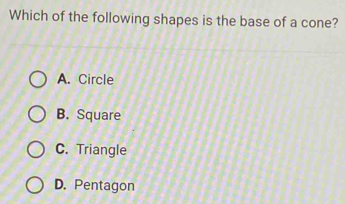 Which of the following shapes is the base of a cone?
A. Circle
B. Square
C. Triangle
D. Pentagon