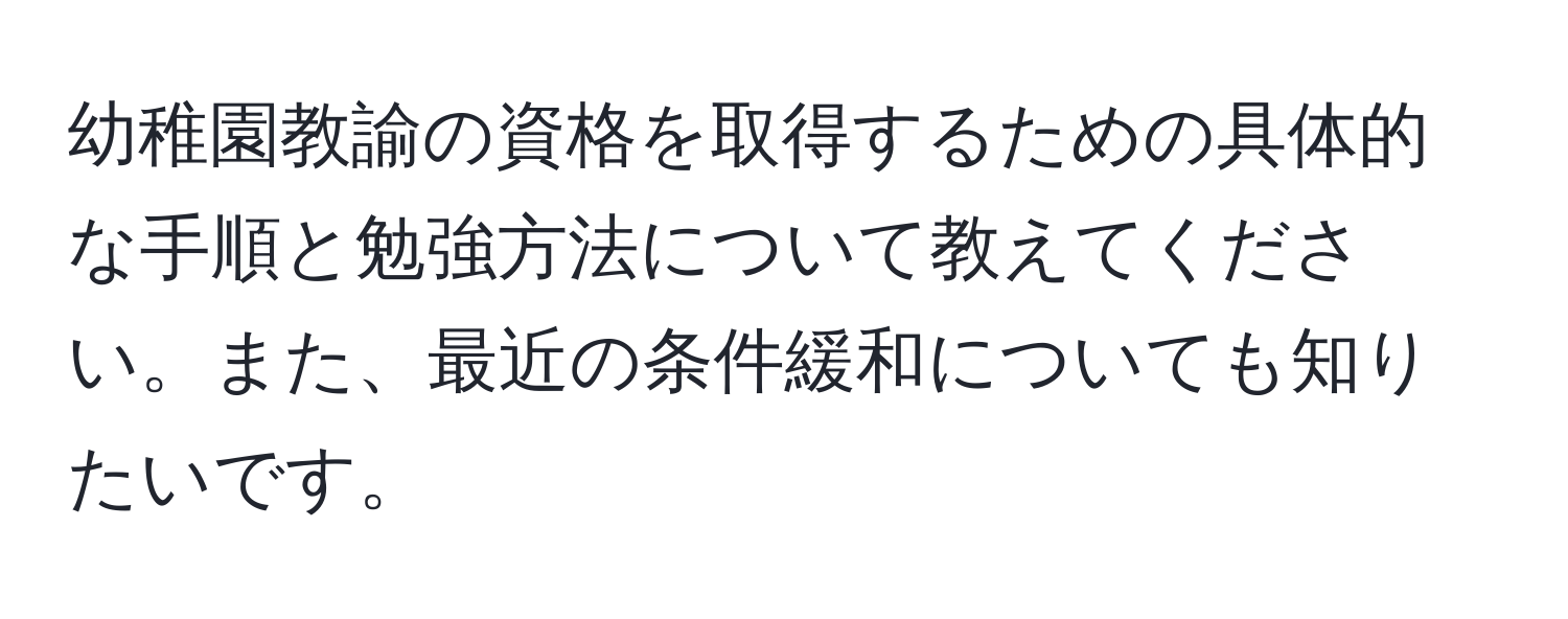 幼稚園教諭の資格を取得するための具体的な手順と勉強方法について教えてください。また、最近の条件緩和についても知りたいです。